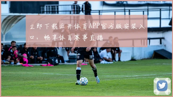 立即下载云开体育APP官方版安装入口，畅享体育赛事直播