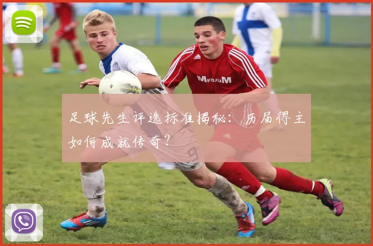 足球先生评选标准揭秘：历届得主如何成就传奇？