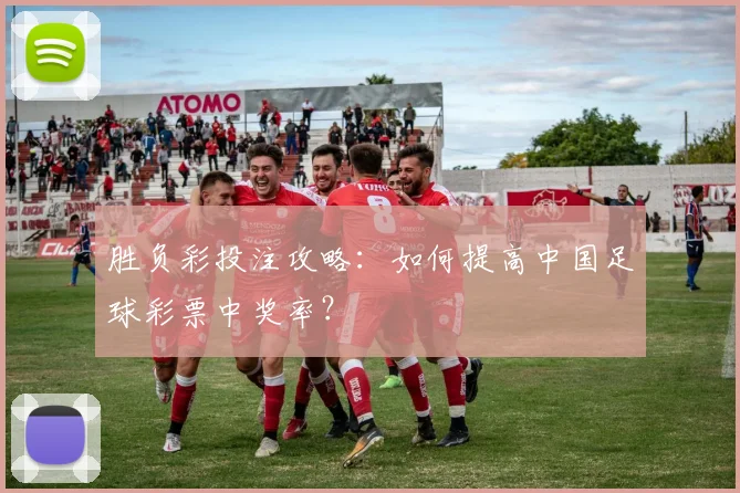 胜负彩投注攻略：如何提高中国足球彩票中奖率？