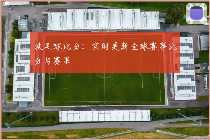 波足球比分：实时更新全球赛事比分与赛果