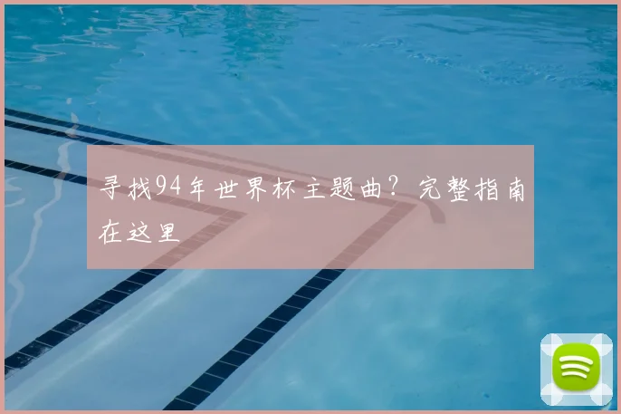 寻找94年世界杯主题曲？完整指南在这里