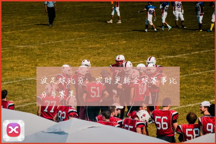 波足球比分：实时更新全球赛事比分与赛果