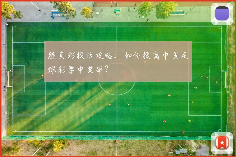 胜负彩投注攻略：如何提高中国足球彩票中奖率？