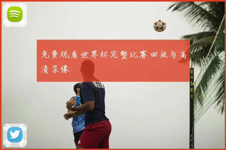免费观看世界杯完整比赛回放与高清录像
