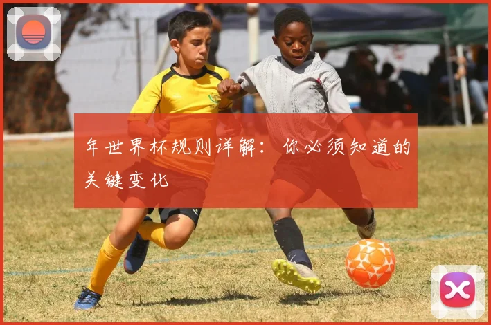 年世界杯规则详解：你必须知道的关键变化