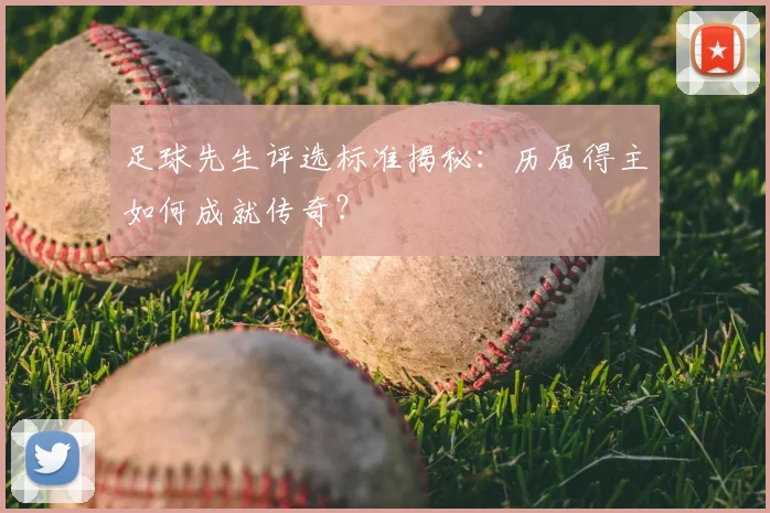 足球先生评选标准揭秘：历届得主如何成就传奇？