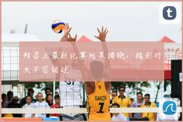 郑召玉最新比赛结果揭晓，精彩对决不容错过