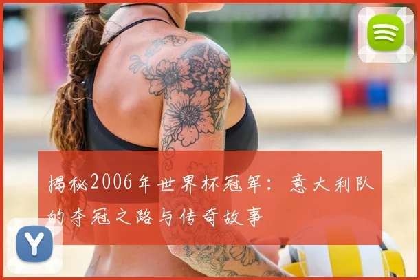 揭秘2006年世界杯冠军：意大利队的夺冠之路与传奇故事